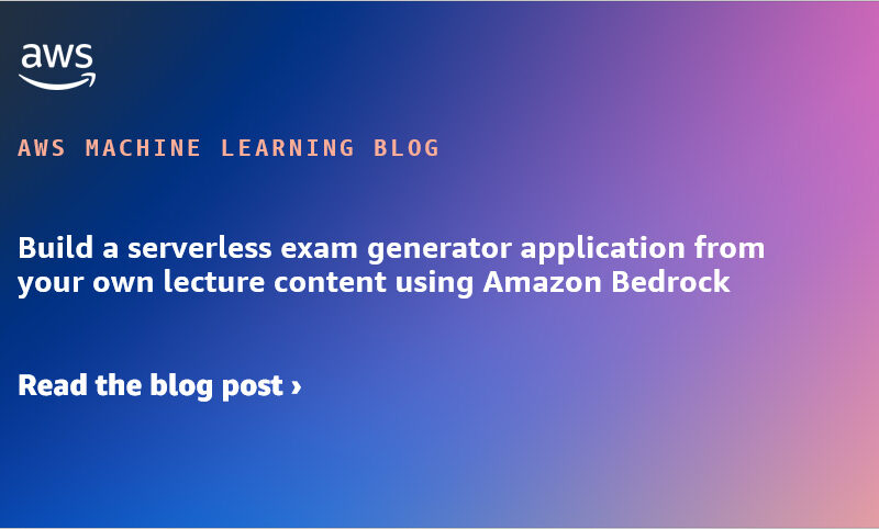 Build a serverless exam generator application from your own lecture content using Amazon Bedrock | Amazon Web Services