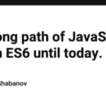 The long path of JavaScript - from ES6 until today.