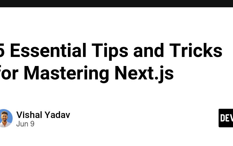 5 Essential Tips and Tricks for Mastering Next.js