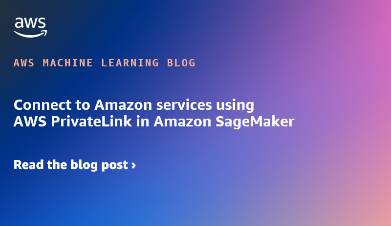 Connect to Amazon services using AWS PrivateLink in Amazon SageMaker | Amazon Web Services