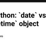 In Python: `date` vs `datetime` object