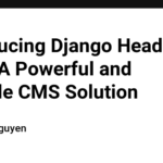 Introducing Django Headless CMS: A Powerful and Flexible CMS Solution