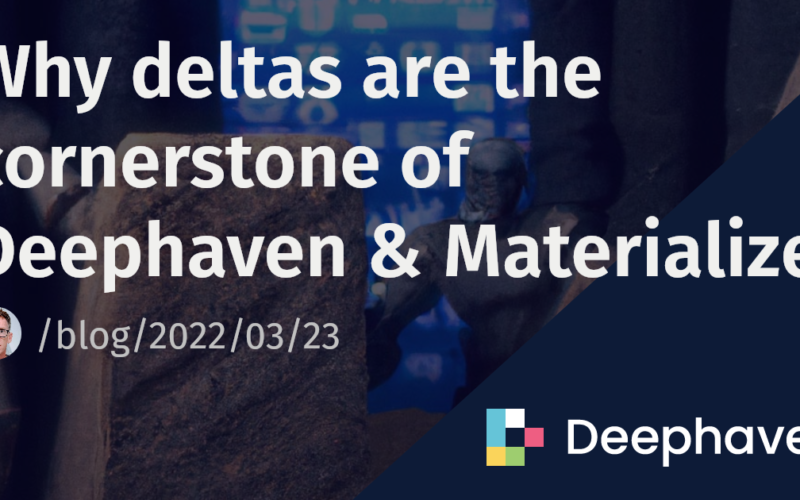 Why deltas are the cornerstone of Deephaven & Materialize | Deephaven