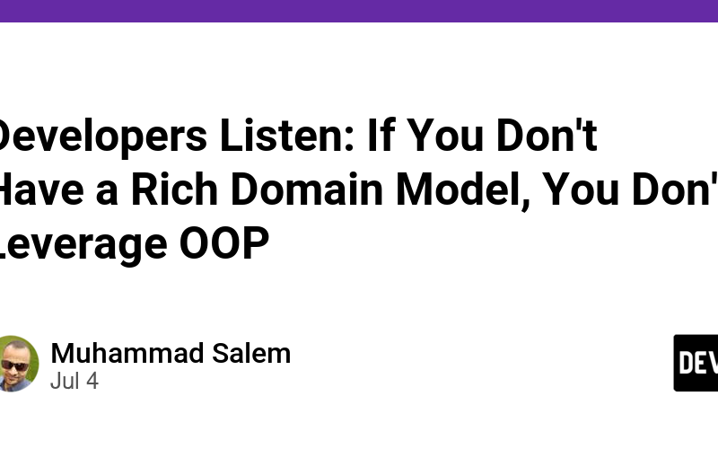 Developers Listen: If You Don't Have a Rich Domain Model, You Don't Leverage OOP