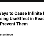 Three Ways to Cause Infinite Loops When Using UseEffect in React and How to Prevent Them