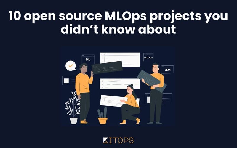 10 Open Source MLOps Projects You Didn’t Know About