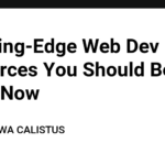 9 Cutting-Edge Web Dev Resources You Should Be Using Now