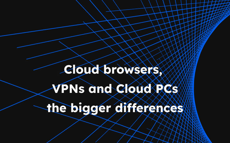 Choosing between Cloud Browsers, VPNs, and Cloud PCs