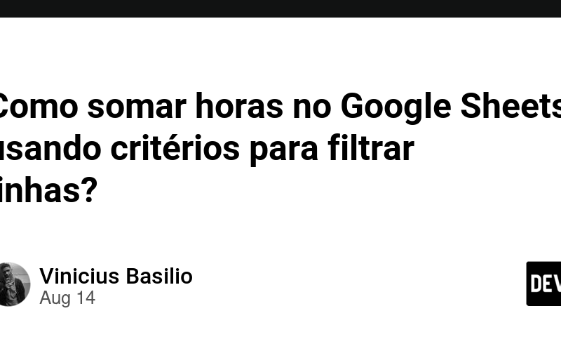 Como somar horas no Google Sheets usando critérios para filtrar linhas?