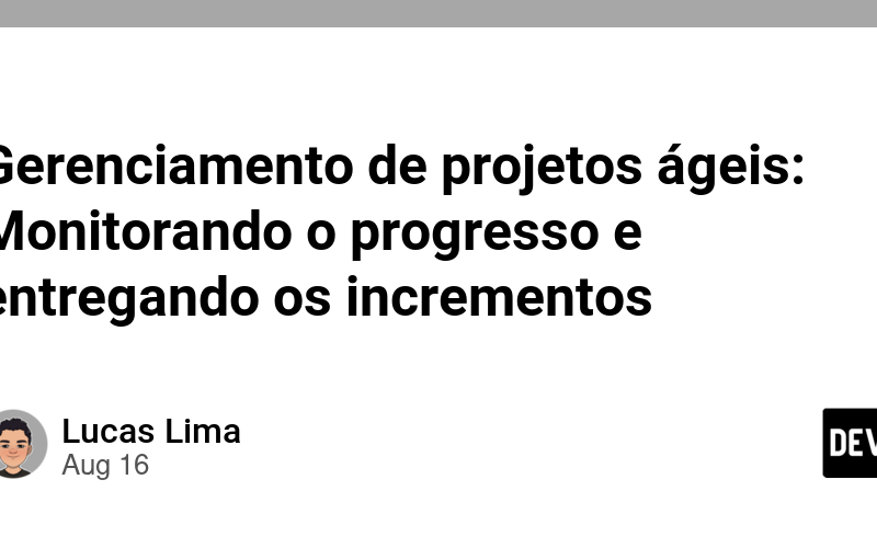 Gerenciamento de projetos ágeis: Monitorando o progresso e entregando os incrementos