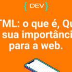 HTML: o que é, Qual a sua importância para a web.