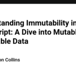 Understanding Immutability in JavaScript: A Dive into Mutable and Immutable Data