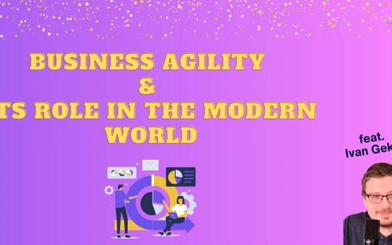 Business Agility & its role in the modern world (feat. Ivan Gekht)