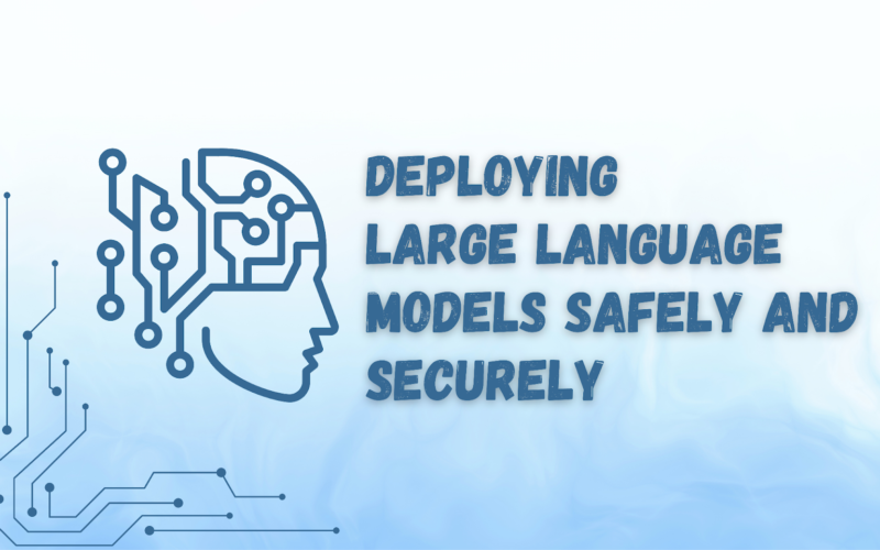 Deploying Large Language Models Safely and Securely