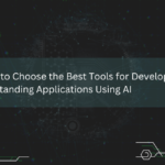 How to Choose the Best Tools for Developing Outstanding Applications Using AI