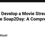 How To Develop a Movie Streaming App Like Soap2Day: A Comprehensive Guide