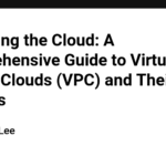 Mastering the Cloud: A Comprehensive Guide to Virtual Private Clouds (VPC) and Their Benefits