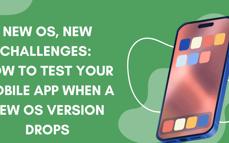 New OS, New Challenges: How to Test Your Mobile App When a New OS Version Drops