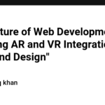 "The Future of Web Development: Exploring AR and VR Integration in Front-End Design"