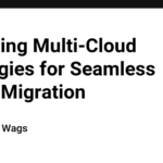 Exploring Multi-Cloud Strategies for Seamless Cloud Migration